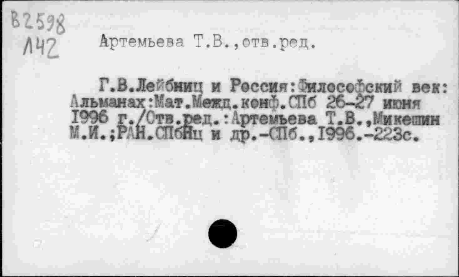 ﻿лчг.
Артемьева Т.В.,отв.ред.
Г.В.Лейбниц и Россия:Философский век: Альманах :Мат.Межд.кон(5. СПб 26-27 июня 1996 г./Ств.ред.:Артемьева Т.В.»Микешин М.Й.;РАН.СПбНц и др.-СПб.,1996.-223с.